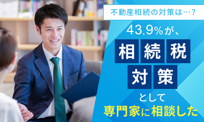 【不動産相続の対策は...？】43.9％が、相続税対策として「専門家に相談した」