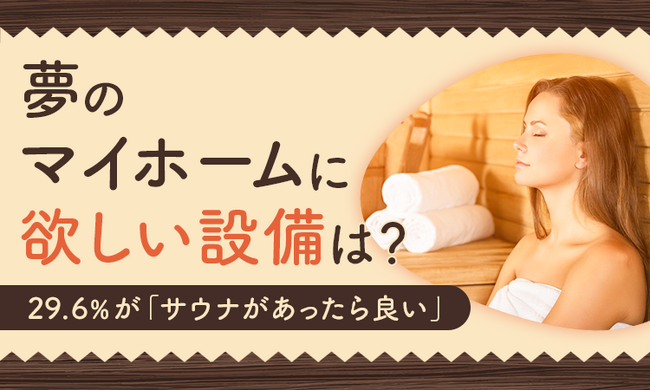 【夢のマイホームに欲しい設備は？】29.6%が「サウナがあったら良い」