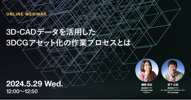 2024年5月29日（水）ウェビナー開催のお知らせ「3D-CADデータを活用した3DCGアセット化の作業プロセスとは」
