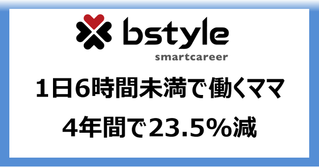 コロナ禍後「1日6時間未満に抑えて働くママ」23.5%減　～派遣で働くママの変化～