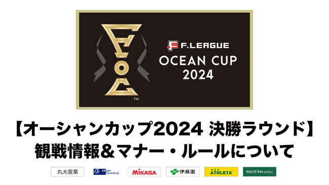 チケット購入方法は？当日のグルメは？観戦情報＆マナー・ルールについてのお知らせ【Ｆリーグ オーシャンカップ2024 決勝ラウンド】