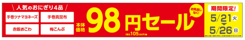 お得な期間限定セール！！お見逃しなく！！「手巻ツナマヨネーズ」「手巻真昆布」「赤飯おこわ」「梅こんぶ」おにぎり４品！！期間限定　本体価格９８円※１、　５月２１日（火）～５月２６日（日）実施