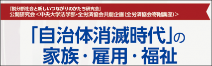 「脱分断社会と新しいつながりのかたち」について考える公開研究会「『自治体消滅時代』の家族・雇用・福祉」　6月7日(金)に中央大学茗荷谷キャンパスで開催！