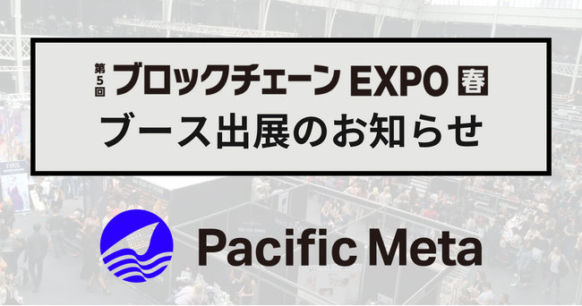 Pacific Meta、第5回ブロックチェーンEXPO【春】出展のお知らせ