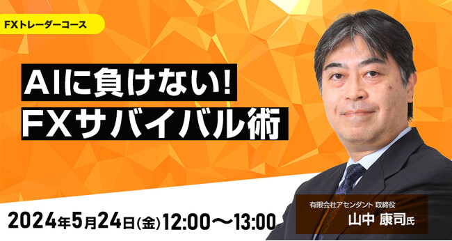 【外為どっとコム】山中康司氏が解説！『AIに負けない！FXサバイバル術』5月24日（金）12時00分よりオンラインセミナー開講