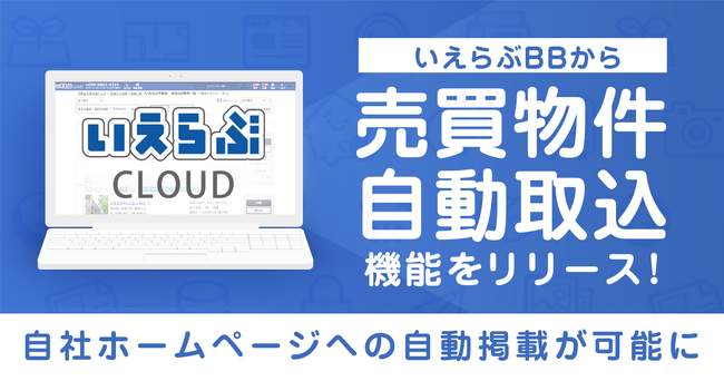 「いえらぶCLOUD」で「いえらぶBB」上の売買物件の自動取込み、ホームページ掲載が可能に！