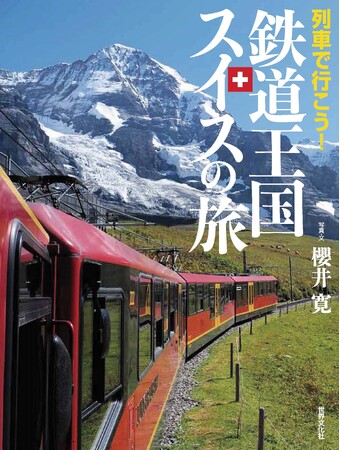 入門書にして決定版！ 一冊まるごとスイスの鉄道本、待望の誕生。『列車で行こう！鉄道王国スイスの旅』5月29日発売
