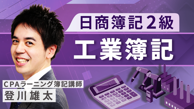 簿記・会計が無料で学べるCPAラーニングの「日商簿記2級 工業（全14回）」講座がさらに充実のラインナップに！登川講師バージョンをリリース！
