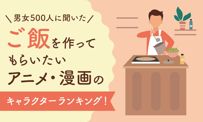 【男女500人に聞いた】ご飯を作ってもらいたいアニメ・漫画のキャラクターランキング！