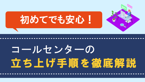 【お役立ち資料】「コールセンターの立ち上げ手順を徹底解説」を無料公開！
