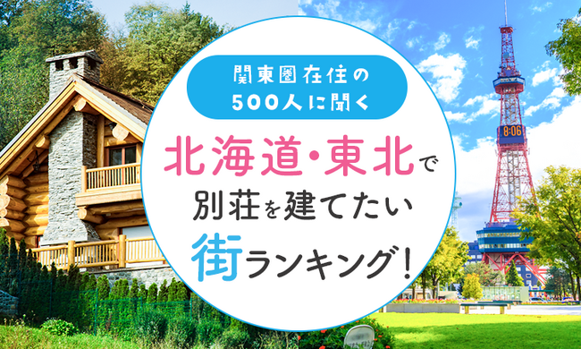 【関東圏在住の500人に聞く】北海道・東北で別荘を建てたい街ランキング！
