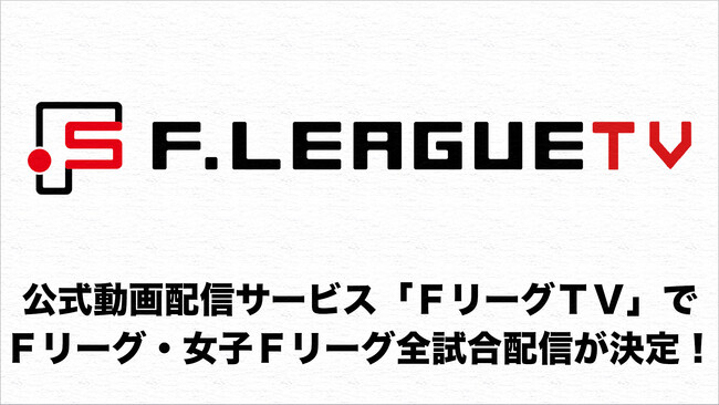 Ｆリーグ公式動画配信サービス「ＦリーグＴＶ」にて男女Ｆリーグ全試合の配信が決定！【Ｆリーグ・女子Ｆリーグ2024-2025】