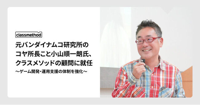 元バンダイナムコ研究所のコヤ所長こと小山順一朗氏、クラスメソッドの顧問に就任