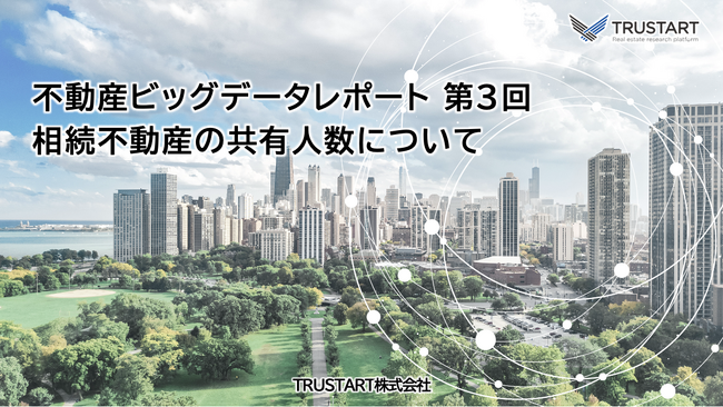 不動産ビッグデータを提供する「TRUSTART」、相続不動産の共有者数に関する調査結果を発表