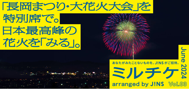 ちょっと特別な「見る」「観る」「視る」へ、JINSが毎月ご招待する「ミルチケ」6月は日本最高峰「長岡まつり大花火大会」をミルチケ特等席で「みる」