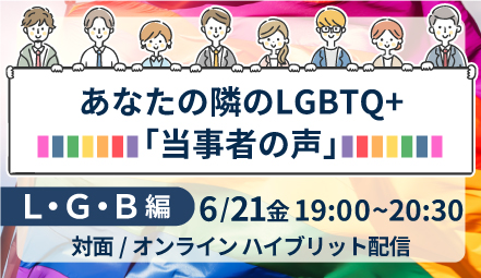 セミナー参加者募集　6/21(金)あなたの隣のLGBTQ＋「当事者の声」【L・G・Ｂ編】 オンライン/対面 ハイブリッド開催
