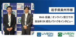 岩手県奥州市様、Web会議・オンライン窓口「LiveOn」シリーズ導入事例　Web会議を庁内に構築後、オンライン窓口も開設　自治体DXの成功ノウハウをインタビュー