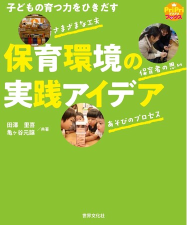 子ども主体の保育のカギとなる環境の構成と再構成、その具体的なノウハウが満載！『子どもの育つ力をひきだす 保育環境の実践アイデア』6月6日発売