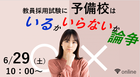【教員採用試験】オンラインセミナー「予備校はいるかいらないか論争」を6/29(土)に開催