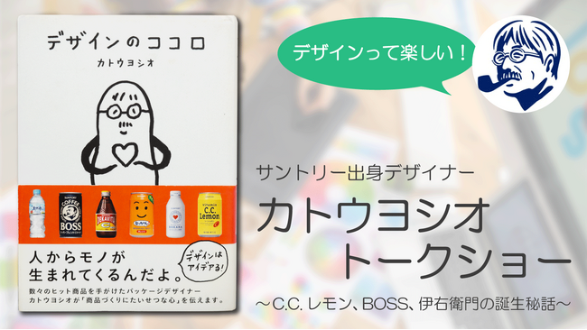 【特別講座】サントリー出身デザイナー「カトウヨシオ」トークショー ～C.C.レモン、BOSS、伊右衛門の誕生秘話～