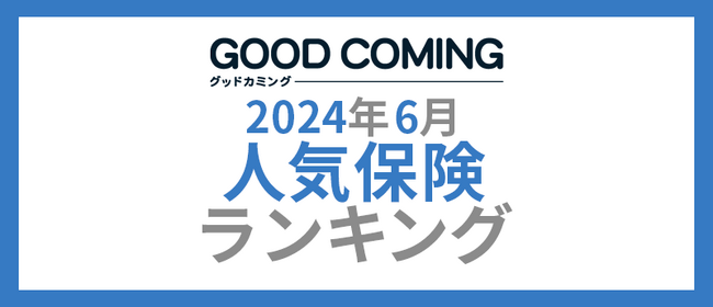 【2024年6月】人気の保険ランキングを調査＆発表| 保険の相談サービス「グッドカミング」