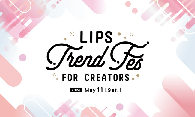 高い満足度を得たクリエイターのためのリアルイベント『LIPS Trend Fes FOR CREATORS』を5月11日(土)に開催【LIPSイベントレポート】