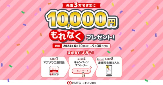 【三菱UFJ銀行】アプリで口座開設&定期預金預入で、先着3万名さまへ現金10,000円を還元!
