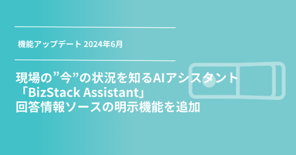 現場の”今”の状況を知るAIアシスタント「BizStack Assistant」、回答情報ソースの明示機能を追加