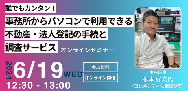 【2024年6月19日｜無料セミナー】「誰でもカンタン！事務所からパソコンで利用できる不動産・法人登記の手続と調査サービス」オンラインセミナー開催！