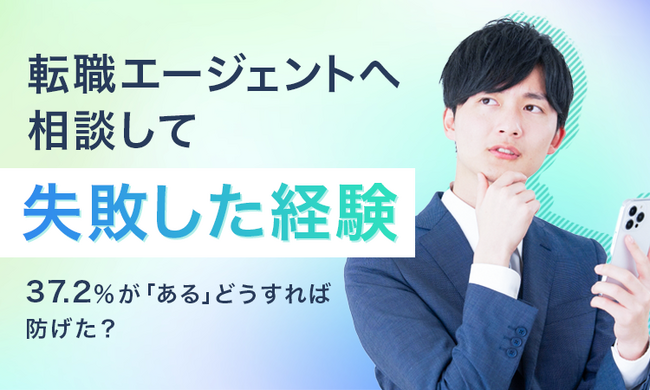 【転職エージェントへ相談して失敗した経験】37.2％が「ある」どうすれば防げた？