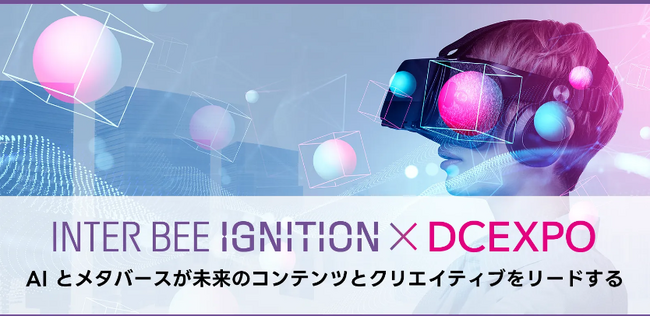 「INTER BEE IGNITION × DCEXPO」のスタートアップエリアを大学にも拡張！先進的なテクノロジーでコンテンツ産業にイノベーションを起こす企業と大学の出展申込を募集！