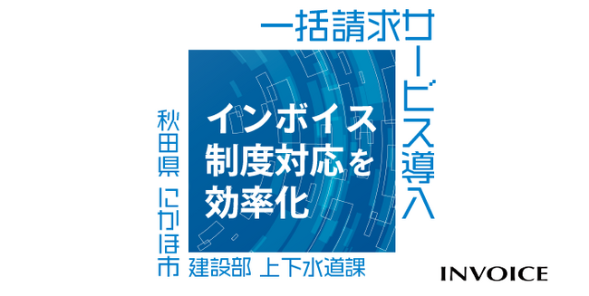 秋田県にかほ市「一括請求サービス」導入で上下水道事業のインボイス対応を効率化
