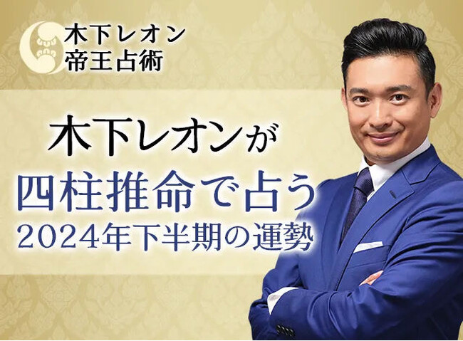2024年下半期の運勢｜木下レオンが四柱推命で占う、あなたの総合運・恋愛運・仕事運。公式占いサイトにて「四柱推命で占う2024年下半期の運勢」を一般公開中
