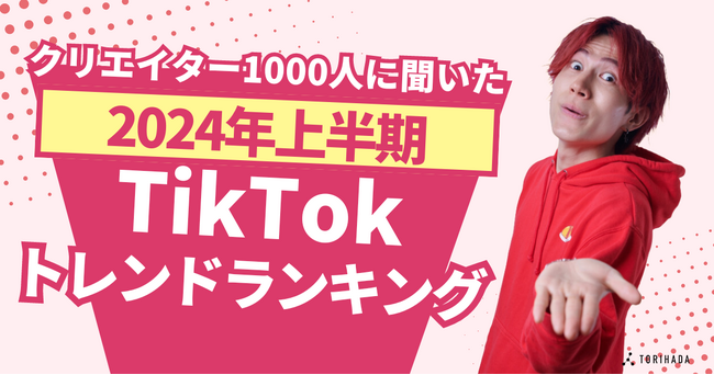 【TikTokクリエイター1,000人に聞いた】2024年上半期トレンドランキングをショートムービーマーケティングのTORIHADAが発表！