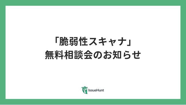 バグバウンティ・プラットフォームや、プロダクトセキュリティ支援サービスを提供するIssueHunt株式会社が、脆弱性スキャナ無料相談会を開催