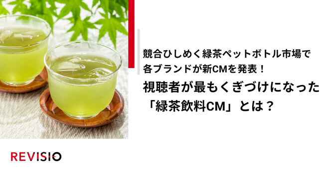 競合ひしめく緑茶ペットボトル市場で各ブランドが新CMを発表！視聴者が最もくぎづけになった「緑茶飲料CM」とは？
