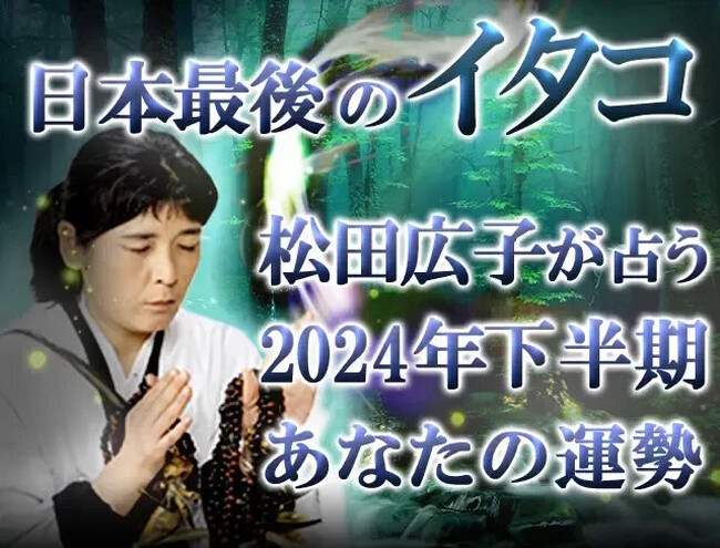 【2024年下半期の運勢】青森イタコ・松田広子が占う恋愛・仕事・総合運。公式占いサイトにて「松田広子が占う2024年下半期あなたの運勢」を一般公開中