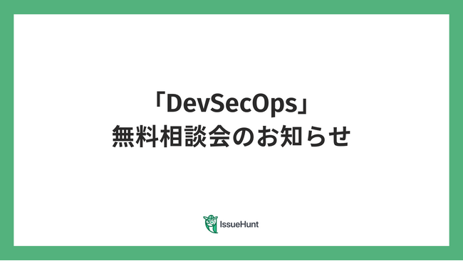 バグバウンティ・プラットフォームや、プロダクトセキュリティ支援サービスを提供するIssueHunt株式会社が、DevSecOps相談会を無料開催