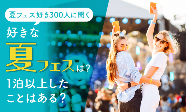 【夏フェス好き300人に聞く】好きな夏フェスは？1泊以上したことはある？