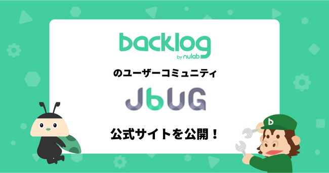 ヌーラボ、Backlogのユーザーで組織されるJBUG（Japan Backlog User Group）のサイトを公開！ユーザー同士の新たな出会いや交流・知識共有を促進