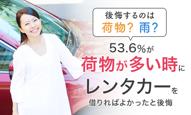 【後悔するのは荷物？雨？】53.6％が「荷物が多い時」にレンタカーを借りればよかったと後悔