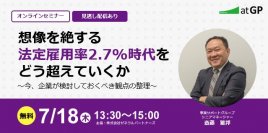 【7月18日開催】無料オンラインセミナー「想像を絶する法定雇用率2.7％時代をどう超えていくか　～今、企業が検討しておくべき観点の整理～」