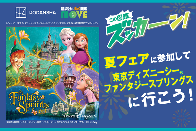 講談社の図鑑を買って、東京ディズニーシー(R)︎ファンタジースプリングスに行こう！　講談社の動く図鑑MOVE新刊発売記念キャンペーンを開催！