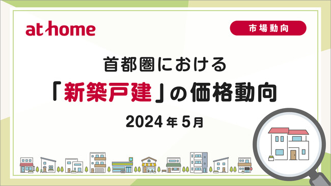 【アットホーム調査】首都圏における「新築戸建」の価格動向（2024年5月）