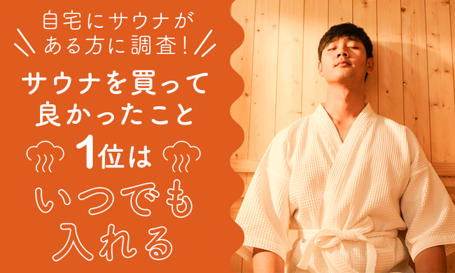 【自宅にサウナがある方に調査！】サウナを買って良かったこと1位は「いつでも入れる」