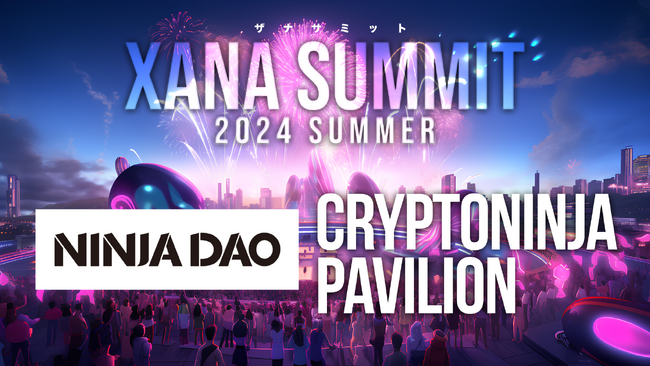 「Ninja DAO」が最先端テック×エンタメのフェス、「XANA SUMMIT 2024 (ザナ サミット）」に出展！