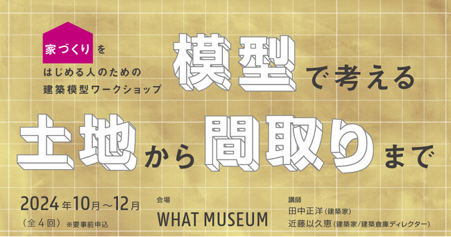 WHAT MUSEUMの建築倉庫、家づくりをはじめる人向けのワークショップ「模型で考える 土地から間取りまで」を開催