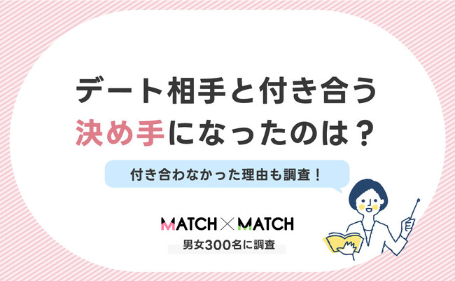 デート相手と付き合う決め手になったのは？付き合わなかった理由も調査！【男女300名】