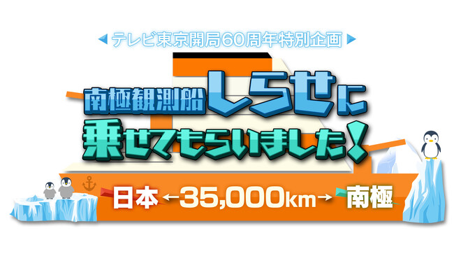 テレビ東京開局60周年特別企画「日本⇔南極35000km！南極観測船“しらせ”に乗せてもらいました！」7月21日（日）夜6時30分～9時54分放送！