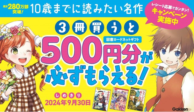 「10歳までに読みたい名作」シリーズを3冊買うと、図書カードネットギフト500円分が必ずもらえるキャンペーンを開催中！